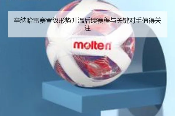 辛纳哈雷赛晋级形势升温后续赛程与关键对手值得关注